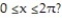 Solve the problem. -Does the graph of the function y = 10x + 5 sin x have any horizontal tangents in the interval   If so, where? A)  Yes, at x =   B)  Yes, at x =   , x =   C)  No D)  Yes, at x =   , x =  