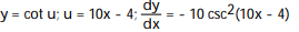Write the function in the form y = f(u) and u = g(x) . Then find dy/dx as a function of x. -y = cot( 10x - 4) A) B) C) D)