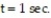 Solve the problem -The position of a particle moving along a coordinate line is s =   , with s in meters and t in seconds. Find the particle's velocity at   A)  1 m/sec B)  -   m/sec C)    m/sec D)    m/sec