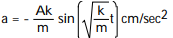 Solve the problem -The position (in centimeters)  of an object oscillating up and down at the end of a spring is given by   at time t (in seconds) . The value of A is the amplitude of the motion, k is a measure of the stiffness of the spring, and m is the mass of the object. Find the object's acceleration at time t. A)   B)   C)   D)   