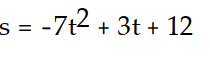 Solve the problem.  -Given the velocity and initial position of a body moving along a coordinate line at time t, find the body's position at time t. v = -7t + 3, s(0)  = 12 A)     B)     C)     D)    