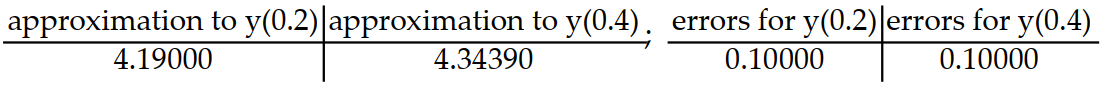Consider the initial value problem. Find the approximations of y(0.2)  and y(0.4)  using Euler's method with a time step of    Then  using the exact solution given, compute the errors in the Euler approximations at t = 0.2  and  t = 0.4  Round answers to five decimal places, do not use intermediate rounding.  -y'(t)  = 5 - y, y(0)  = 4; y(t)  = 5 -   A)    B)    C)    D)   