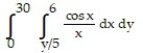 Reverse the order of integration and then evaluate the integral. -  A)  5 sin 6 B)  6 cos 5 C)  6 sin 5 D)  5 cos 6