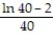 Evaluate the improper integral. -  A)  40(ln 40 - 1)  B)    C)  40(ln 40 - 2)  D)   
