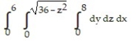 Solve the problem. -Write an iterated triple integral in the order   for the volume of the region in the first octant enclosed by the cylinder   and the plane   . A)    B)    C)    D)   