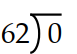 Divide, if possible. If not possible, write  not defined.  -  A)  Not defined B)  0 C)  1 D)  62