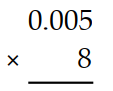 Multiply. -  A)  0.04 B)  0 C)  8 D)  8.005