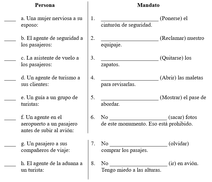 Los viajes. Escribe un número de la columna  Mandato  en cada espacio en blanco de la columna  Persona  para relacionar las personas con sus indicaciones. Luego usa el mandato apropiado de los verbos entre paréntesis. Modelo: El padre a sus hijos: No ____________________ (saltar) en los asientos. No salten en los asientos. - 