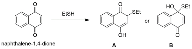 One equivalent of ethanethiol reacts with a naphthalene-1,4-dione derivative to yield primarily A or B, but not both. ​a. Show a reaction mechanism for the formation of the favored product, and state in 10 words or less why your choice is favored over the other.    ​ b. The actual observed product of this reaction is different than either A or B. The observed product shows no C=O stretch in IR. Show this product below, and in 10 words or less, state why this actual product forms.