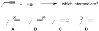 Identify the first-formed ionic intermediate generated upon the reaction of HBr with but-1-yne.   A)  A B)  B C)  C D)  D