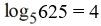 <strong>Write the exponential equation in its equivalent logarithmic form. </strong> A) ln 625 = 4 B) C) D) log 625 = 4