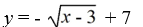 The graph of y =   is reflected about the x-axis and shifted to the right 3 and up 7. Write the resulting function. A)    B)    C)    D)   