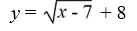 Write the function that results from shifting y =   to the right 8 and up 7. A)    B)    C)    D)   