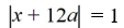 Write an absolute value equation that describes the statement.Any number whose distance from x = -12a on the number line is 1. A)    B)    C)    D)   