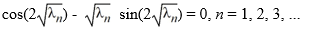 Consider the boundary value problem   Which of these equations do the eigenvalues   satisfy? A)  sin(2   )  +   cos(2   )  = 0, n = 1, 2, 3, ... B)  sin(2   )  -   cos(2   )  = 0, n = 1, 2, 3, ... C)    D)   