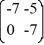  Consider the linear system   =   x. Identify all of the eigenvalues. A)   \lambda  = -7 B)   \lambda  = 7 C)   \lambda  = 0 D)   \lambda  = 5 E)   \lambda  = -5 