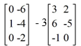  Compute:   A)    \left[\begin{array}{ll}3 & -4 \\ 7 & -9 \\ -1 & -2\end{array}\right]   B)    \left[\begin{array}{cc}9 & 0 \\ 19 & -19 \\ -3 & -2\end{array}\right]   C)    \left[\begin{array}{ll}-3 & -8 \\ -5 & 1 \\ 1 & -2\end{array}\right]   D)    \left[\begin{array}{ll}-9 & -12 \\ -17 & 11 \\ 3 & -2\end{array}\right] 