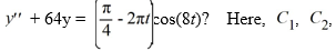  Which of these is the general solution of the second-order nonhomogeneous differential equation    and all capital letters are arbitrary real constants. A)    y(t) =C_{1} \cos (8 t) +C_{2} \sin (8 t) +\left(A t^{2}+B t+C\right)  \cos (8 t)    B)    y(t) =C_{1} \sin (8 t) +C_{2} \cos (8 t) +\left(A t^{2}+B t+C\right)  \sin (8 t) +\left(D t^{2}+E t+F\right)  \cos (8 t)    C)    y(t) =C_{1} \sin (8 t) +C_{2} \cos (8 t) +(A t+B)  \sin (8 t) +(C t+D)  \cos (8 t)    D)    y(t) =C_{1} e^{8 t}+C_{2} e^{-8 t}+(A t+B)  \sin (8 t) +(C t+D)  \cos (8 t)    E)    y(t) =C_{1} e^{8 t}+C_{2} e^{-8 t}+(A t+B)  \cos (8 t)  