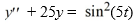  Use variation of parameters to find the general solution of the nonhomogeneous differential equation    A)    \left.y(t) =C_{1} \cos (5 t) +C_{2} \sin (5 t) +\frac{1}{25} \cos ^{2}(5 t) -\frac{1}{75} \cos ^{4} 5 t\right) +\frac{1}{75} \sin ^{4}(5 t)    B)    y(t) =C_{1} \cos (5 t) +C_{2} \sin (5 t) +\cos ^{2}(5 t) -\frac{1}{3} \cos ^{4}(5 t) +\frac{1}{3} \sin ^{4}(5 t)    C)    y(t) =C_{1} \cos (5 t) +C_{2} \sin (5 t) +\frac{1}{5} \sin (5 t)  \cos (5 t) \left[1-\frac{1}{3} \cos ^{2}(5 t) \right]+\frac{1}{15} \sin ^{3}(5 t)  \cos (5 t)    D)    y(t) =C_{1} \cos (5 t) +C_{2} \sin (5 t) +\sin (5 t)  \cos (5 t) \left[1-\frac{1}{3} \cos ^{2}(5 t) \right) +\frac{1}{3} \sin ^{3}(5 t)  \cos (5 t)  