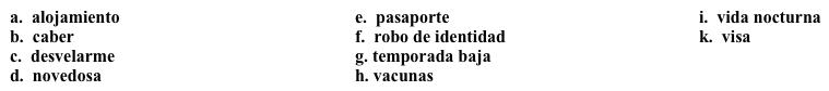 Diario de un viaje: Preparativos  Vas a tomar unas vacaciones en España y decides mantener un diario de tu viaje. En la primera entrada, escribes sobre lo que necesitas hacer antes de irte. Completa los espacios en blanco con la opción apropiada.   Martes, 2 de octubreSalgo para España en una semana, y ¡necesito hacer muchas cosas antes de irme! Por suerte, ya tengo el 1. ______, y no necesito 2. ______ porque sólo voy a estar en el país por dos semanas. He recibido todas las 3. ______ necesarias. El tema del 4. ______ está también resuelto: voy a quedarme con un amigo, así que no tengo que preocuparme por eso cuando llegue a España. Estoy alegre de ir durante la 5. ______, porque todo cuesta mucho menos ya que no hay tantos turistas. Sin embargo, mi amigo me asegura que debo llevar ropa apropiada para salir con él, ya que la 6. _______ en su ciudad es muy divertida durante todo el año. Todavía necesito hacer las maletas y seguramente voy a 7. ______ toda la noche antes de irme, preguntándome si me falta algo. O, por otro lado, es posible que no vaya a 8. ______ todo lo que quiero llevar conmigo, y tendré que decidir qué necesito dejar. Necesito comprar una cartera especial para mi pasaporte; mi amigo dice que hay que tener mucho cuidado con los pasaportes para evitar el 9. _____. Pero incluso con todas estas preocupaciones, estoy muy emocionado(a) de tener una experiencia tan 10. _____.  ¡España me espera!