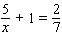Solve the following equation. Be sure to check each answer in the original equation if you multiply both sides by an expression that contains the variable.   x = __________