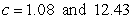 <strong>Given , , and , use the Law of Sines to solve the triangle (if possible) for the value of c. If two solutions exist, find both. Round answer to two decimal places.</strong> A) B) C) D) E)not possible