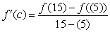 Determine whether the Mean Value Theorem can be applied to the function   on the closed interval [5,15]. If the Mean Value Theorem can be applied, find all numbers c in the open interval (5,15)  such that   . A) MVT applies; c = 9 B) MVT applies; c = 11 C) MVT applies; c = 10 D) MVT applies; c = 12 E) MVT applies; c = 8
