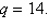 Write the equation that expresses the relationship between the variables described below, then use the given data to solve for the variation of constant. w varies directly as q, and   when   A)    B)    C)    D)    E)   