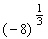 Use the definition of rational exponents to write the following with the appropriate root. Then simplify.   A)  2 B)  3 C)  - 4 D)  - 2 E)  not a real number