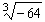 Find the following root, if possible.   A)  4 B)  7 C)  - 4 D)  - 16 E)  Not a real number