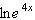 Simplify the following expression.   A)  0 B)  4 e C)  4 x D)  4 ex E)  4