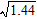 Find the square root without using a calculator.   A)  1.3 B)  12 C)  0.12 D)  1.1 E)  1.2