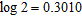 Assume that   ,   , and   . Use these values and the properties of logarithms to find the value. Do not use a calculator.   A)  3.1661 B)  2.2588 C)  1.3929 D)  2.1583 E)  2.5814