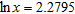 Use your calculator to find x when given ln x . Express answer to four decimal places.   A)  12.7894 B)  12.7294 C)  12.7694 D)  12.7394 E)  12.7594