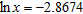 Use your calculator to find x when given ln x . Express answer to four decimal places.   A)  0.0568 B)  0.0768 C)  0.1068 D)  0.0868 E)  0.0468