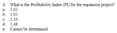 Use the following information for the next four questions. Norlin Corporation is considering an expansion project that will begin next year (Time 0). Norlin's cost of capital is 12%. The initial cost of the project will be $250,000, and it is expected to generate the following cash flows over its five-year life:            