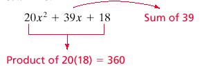  Consider the following approach to factoring.  20 x ^ { 2 } + 39 x + 18    We need two integers whose sum is 39 and whose product is 360. To help find these integers, let s prime factor 360.  360 = 5 \cdot 2 \cdot 2 \cdot 2 \cdot 3 \cdot 3 \cdot 5  Now by grouping these factors in various ways, we find that  2 \cdot 2 \cdot 2 \cdot 3 = 24,3 \cdot 5 = 15  and  24 + 15 = 39  So the numbers are 15 and 24, and we can express the middle term of the given trinomial,  39 x  , as  15 x + 24 x  . Therefore, we can complete the factoring as follows:  20 x ^ { 2 } + 39 x + 18 = 20 x ^ { 2 } + 15 x + 24 x + 18 = 5 x ( 4 x + 3 ) + 6 ( 4 x + 3 ) = ( 4 x + 3 ) ( 5 x + 6 )  Factor the trinomial.  20 y ^ { 2 } + 9 y + 1